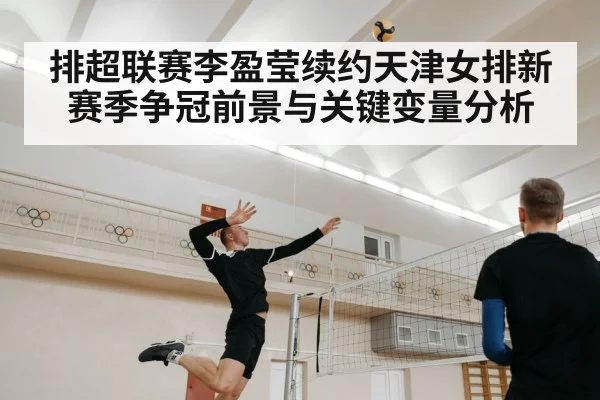 排超联赛李盈莹续约天津女排新赛季争冠前景与关键变量分析