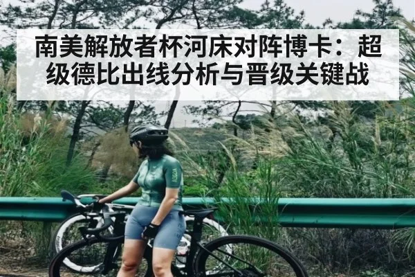 南美解放者杯河床对阵博卡：超级德比出线分析与晋级关键战 - leyu