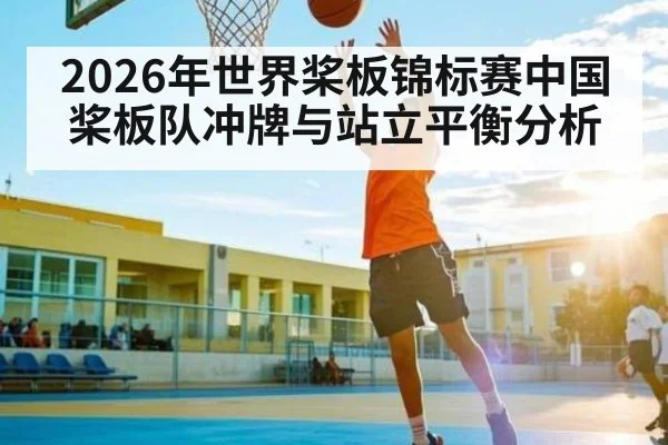 2026年世界桨板锦标赛中国桨板队冲牌与站立平衡分析 - leyu
