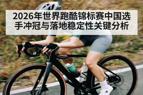 2026年世界跑酷锦标赛中国选手冲冠与落地稳定性关键分析 - leyu