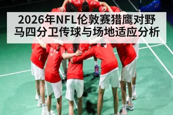 2026年NFL伦敦赛猎鹰对野马四分卫传球与场地适应分析 - leyu